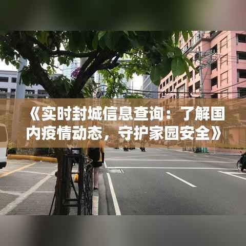 《实时封城信息查询:了解国内疫情动态,守护家园安全》