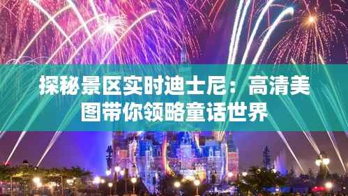 探秘景区实时迪士尼:高清美图带你领略童话世界