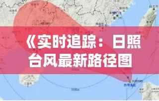 《实时追踪:日照台风最新路径图解析》