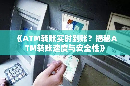 《ATM转账实时到账?揭秘ATM转账速度与安全性》