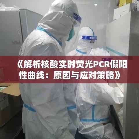 《解析核酸实时荧光PCR假阳性曲线:原因与应对策略》