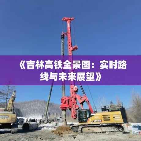 《吉林高铁全景图:实时路线与未来展望》