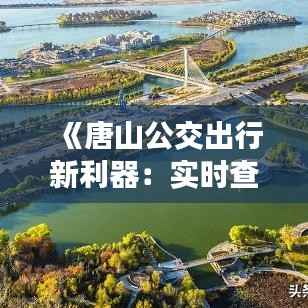 《唐山公交出行新利器:实时查询小程序便捷出行》
