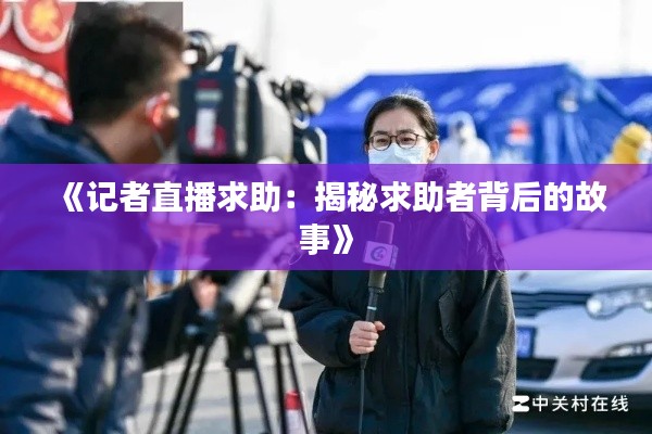 《记者直播求助:揭秘求助者背后的故事》