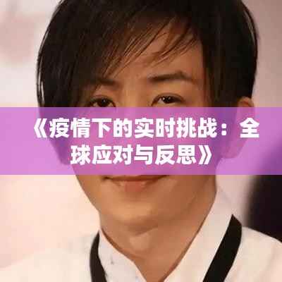 《疫情下的实时挑战：全球应对与反思》