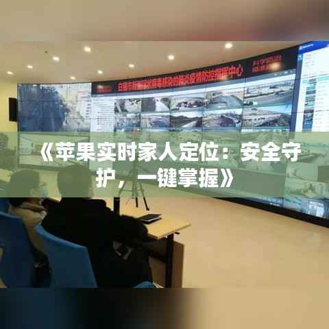 《苹果实时家人定位:安全守护,一键掌握》