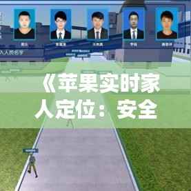 《苹果实时家人定位:安全守护,一键掌握》