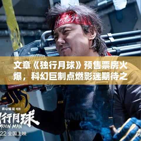 文章《独行月球》预售票房火爆,科幻巨制点燃影迷期待之火