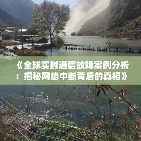 《全球实时通信故障案例分析:揭秘网络中断背后的真相》
