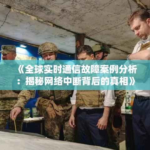 《全球实时通信故障案例分析:揭秘网络中断背后的真相》