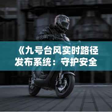 《九号台风实时路径发布系统:守护安全,共筑防台防线》