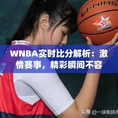 WNBA实时比分解析:激情赛事,精彩瞬间不容错过