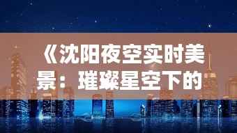 《沈阳夜空实时美景:璀璨星空下的城市画卷》