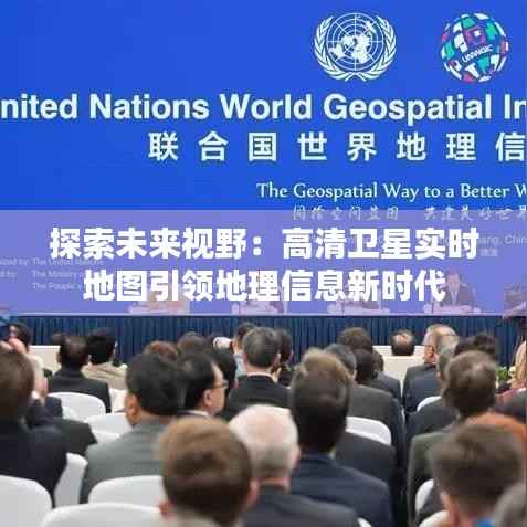 探索未来视野：高清卫星实时地图引领地理信息新时代