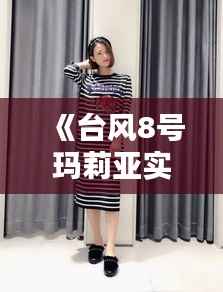 《台风8号玛莉亚实时追踪：最新动态与应对措施全解析》