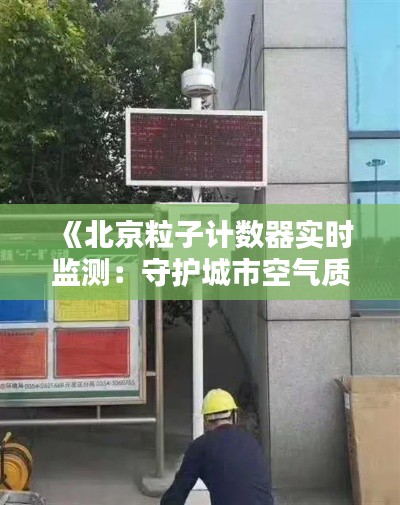 《北京粒子计数器实时监测:守护城市空气质量新篇章》