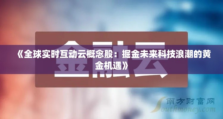 《全球实时互动云概念股:掘金未来科技浪潮的黄金机遇》