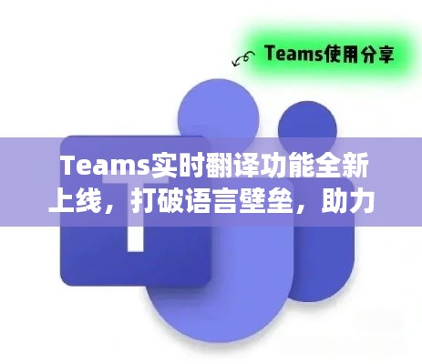 Teams实时翻译功能全新上线,打破语言壁垒,助力跨文化交流