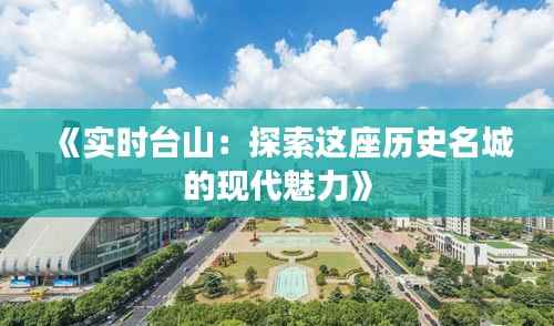 《实时台山:探索这座历史名城的现代魅力》