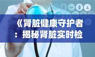 《肾脏健康守护者:揭秘肾脏实时检查仪器的革命性突破》