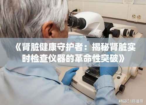 《肾脏健康守护者:揭秘肾脏实时检查仪器的革命性突破》