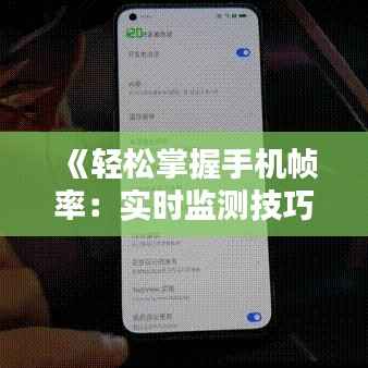 《轻松掌握手机帧率:实时监测技巧大揭秘》