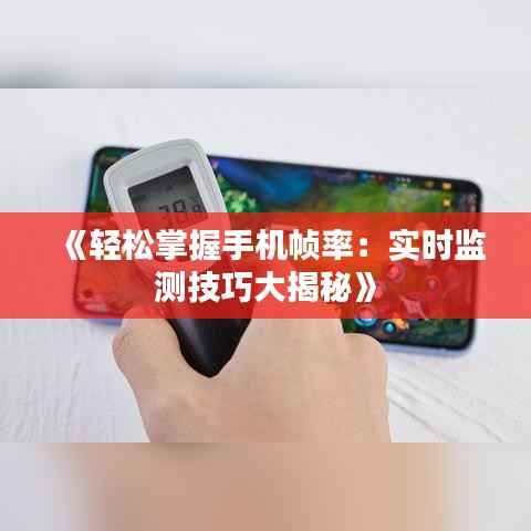 《轻松掌握手机帧率:实时监测技巧大揭秘》