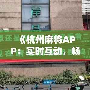 《杭州麻将APP:实时互动,畅享传统乐趣》