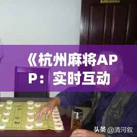 《杭州麻将APP:实时互动,畅享传统乐趣》