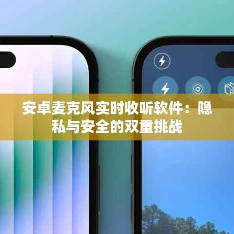 安卓麦克风实时收听软件:隐私与安全的双重挑战