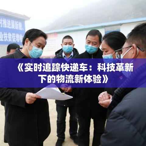 《实时追踪快递车:科技革新下的物流新体验》
