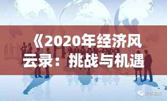 《2020年经济风云录：挑战与机遇并存的一年》