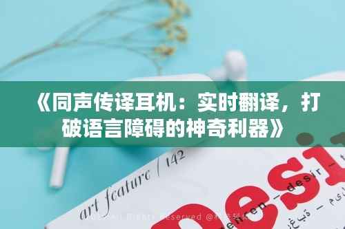 《同声传译耳机:实时翻译,打破语言障碍的神奇利器》