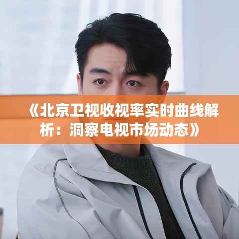 《北京卫视收视率实时曲线解析:洞察电视市场动态》