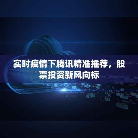 实时疫情下腾讯精准推荐,股票投资新风向标