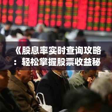 《股息率实时查询攻略:轻松掌握股票收益秘密》