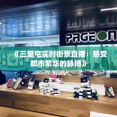 《三里屯实时街景直播:感受都市繁华的脉搏》