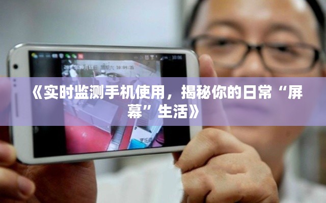 《实时监测手机使用,揭秘你的日常“屏幕”生活》