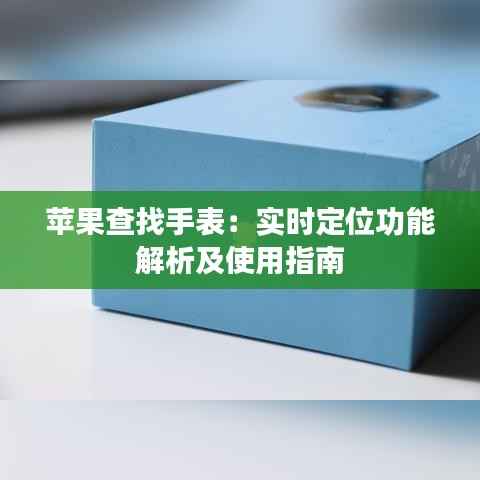 苹果查找手表:实时定位功能解析及使用指南