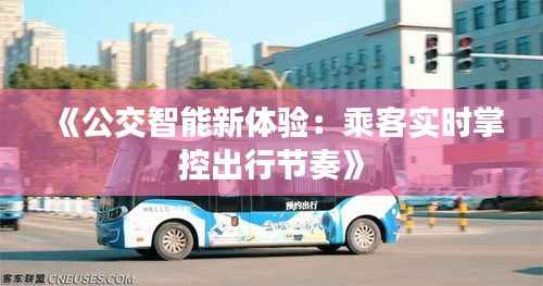 《公交智能新体验:乘客实时掌控出行节奏》