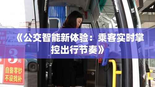 《公交智能新体验:乘客实时掌控出行节奏》