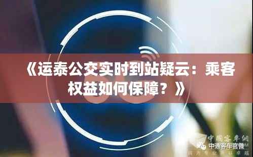 《运泰公交实时到站疑云:乘客权益如何保障?》