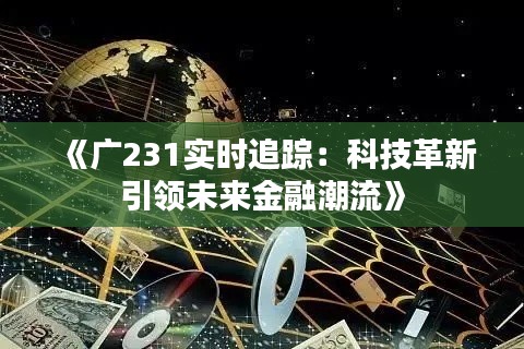 《广231实时追踪:科技革新引领未来金融潮流》