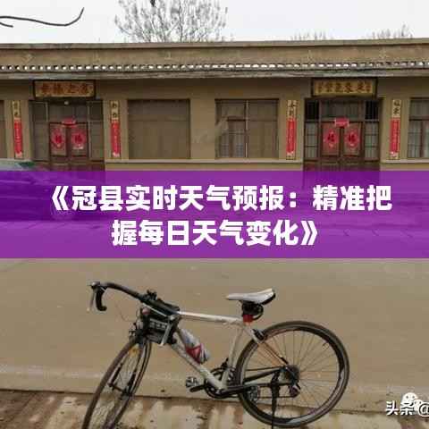 《冠县实时天气预报:精准把握每日天气变化》