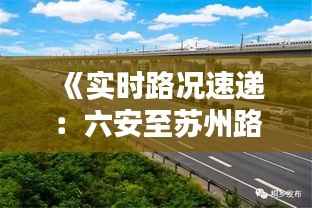 《实时路况速递:六安至苏州路途畅通无阻》