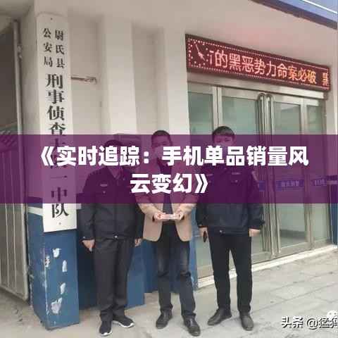《实时追踪:手机单品销量风云变幻》