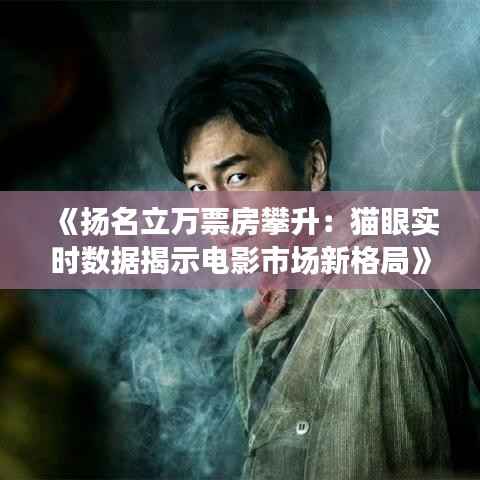 《扬名立万票房攀升:猫眼实时数据揭示电影市场新格局》
