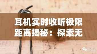 耳机实时收听极限距离揭秘:探索无线连接的边界