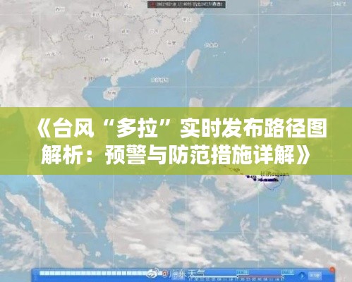 《台风“多拉”实时发布路径图解析:预警与防范措施详解》