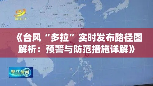 《台风“多拉”实时发布路径图解析:预警与防范措施详解》